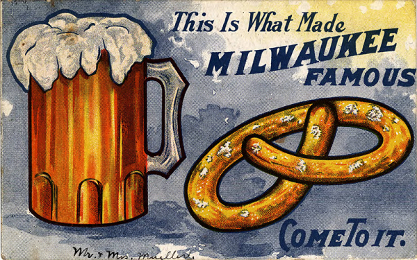 A painted horizontal postcard illustrates a full glass of orange-colored beer with a large head of foam and a golden brown pretzel in exaggerated size. On the top right portion of the blue-colored background is inscribed "This Is What Made Milwaukee Famous." On the bottom right is "Come To It."