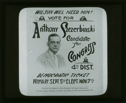 A political poster in a square shape featuring Anthony Szczerbinski's photo surrounded by slogans promoting him as a candidate for Congress. The top of the poster reads "Wilson Will Need Him!!" The bottom part of the paper is inscribed "Democratic Ticket Primary Sept. 5th Elect. Nov. 7th."